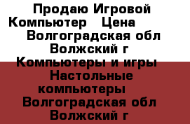 Продаю Игровой Компьютер › Цена ­ 11 000 - Волгоградская обл., Волжский г. Компьютеры и игры » Настольные компьютеры   . Волгоградская обл.,Волжский г.